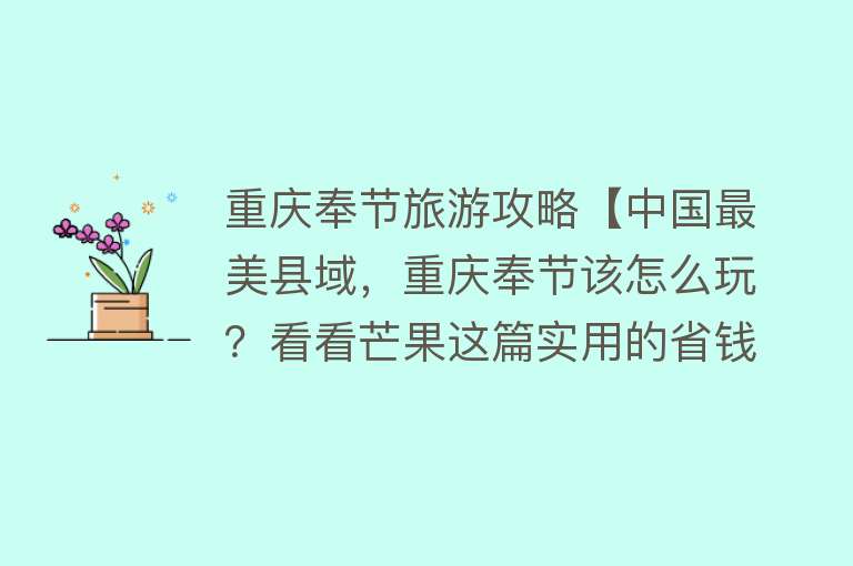 重庆奉节旅游攻略【中国最美县域，重庆奉节该怎么玩？看看芒果这篇实用的省钱攻略】