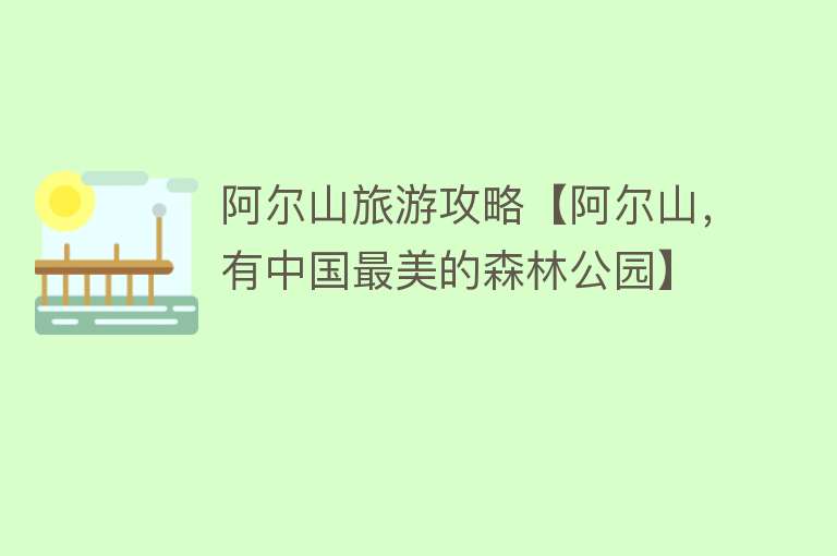 阿尔山旅游攻略【阿尔山，有中国最美的森林公园】