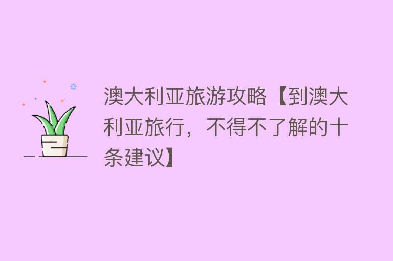 澳大利亚旅游攻略【到澳大利亚旅行，不得不了解的十条建议】