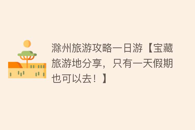 滁州旅游攻略一日游【宝藏旅游地分享，只有一天假期也可以去！】
