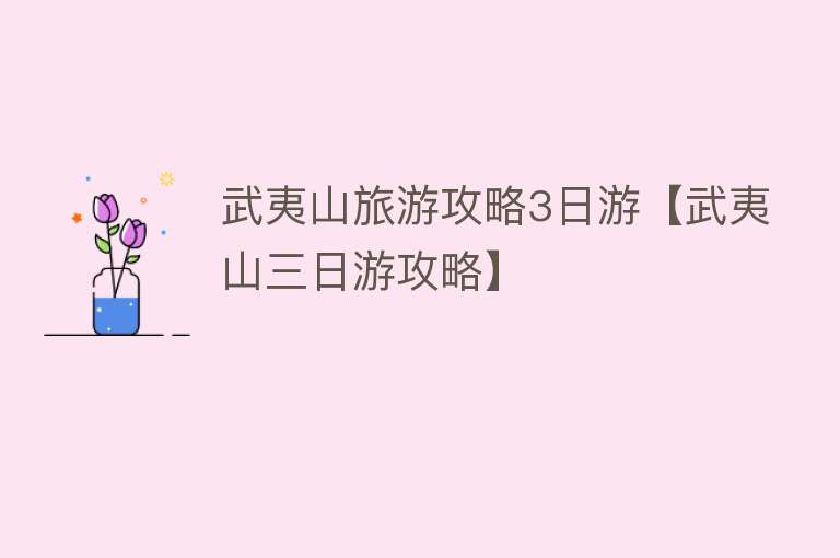 武夷山旅游攻略3日游【武夷山三日游攻略】