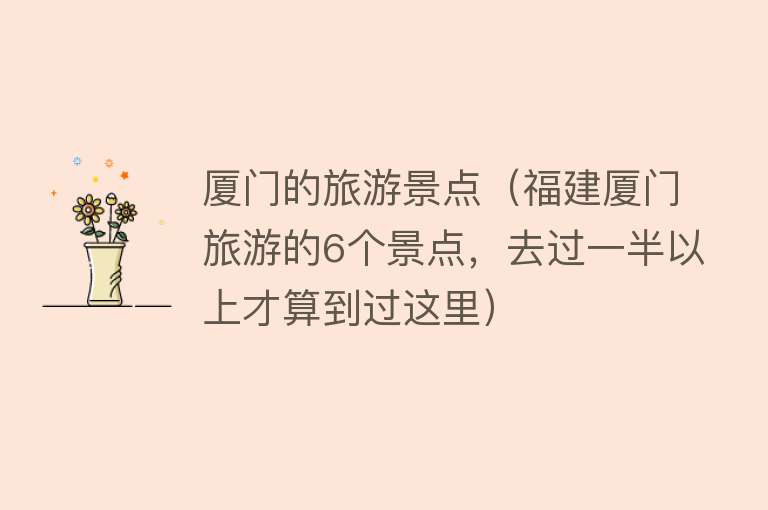 厦门的旅游景点（福建厦门旅游的6个景点，去过一半以上才算到过这里）