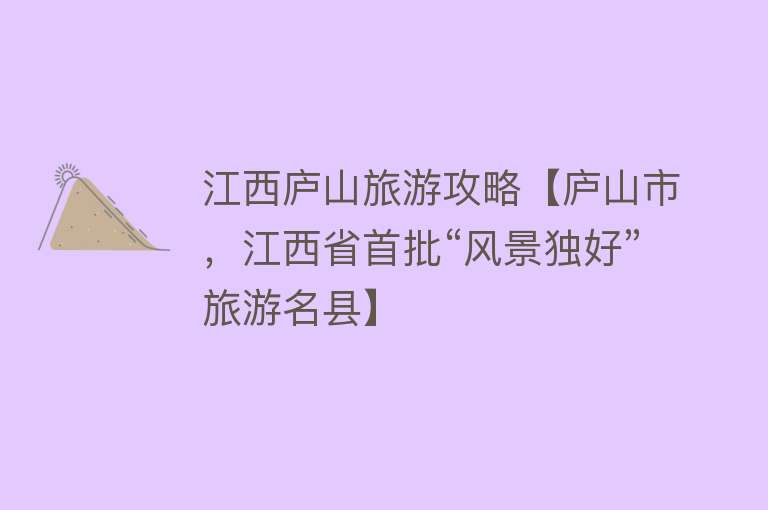 江西庐山旅游攻略【庐山市，江西省首批“风景独好”旅游名县】