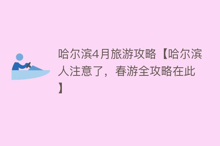 哈尔滨4月旅游攻略【哈尔滨人注意了，春游全攻略在此】