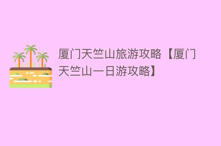 厦门天竺山旅游攻略【厦门天竺山一日游攻略】