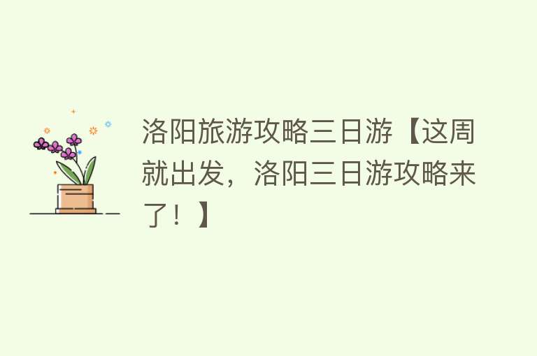 洛阳旅游攻略三日游【这周就出发，洛阳三日游攻略来了！】
