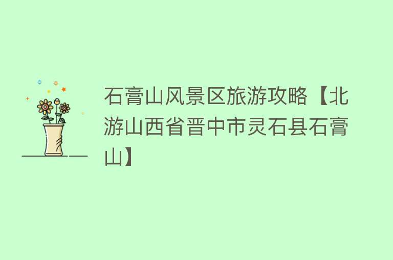 石膏山风景区旅游攻略【北游山西省晋中市灵石县石膏山】