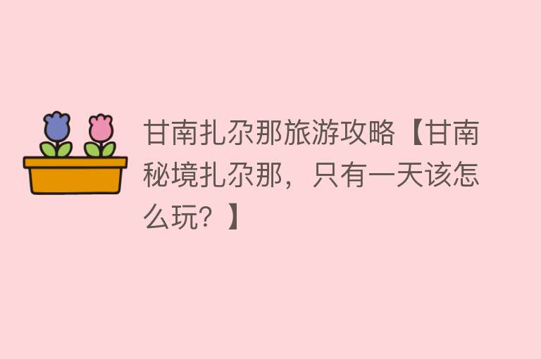 甘南扎尕那旅游攻略【甘南秘境扎尕那，只有一天该怎么玩？】