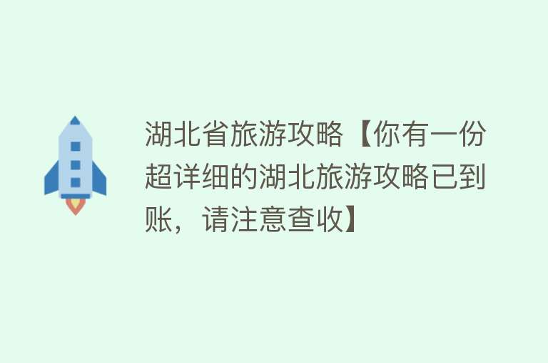 湖北省旅游攻略【你有一份超详细的湖北旅游攻略已到账，请注意查收】