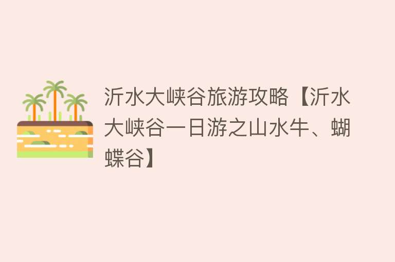 沂水大峡谷旅游攻略【沂水大峡谷一日游之山水牛、蝴蝶谷】