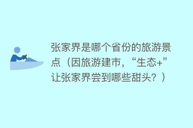 张家界是哪个省份的旅游景点（因旅游建市，“生态+”让张家界尝到哪些甜头？）