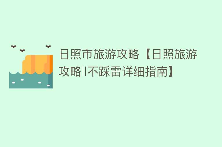 日照市旅游攻略【日照旅游攻略‖不踩雷详细指南】