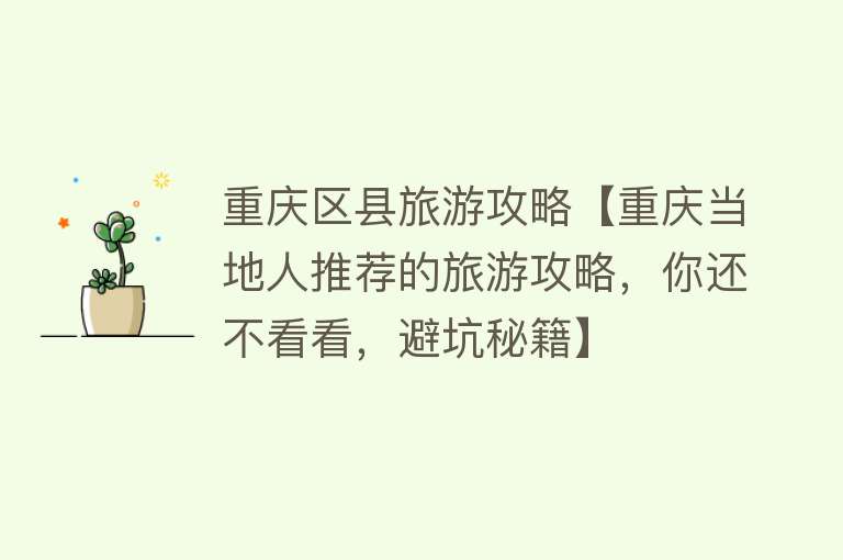 重庆区县旅游攻略【重庆当地人推荐的旅游攻略，你还不看看，避坑秘籍】