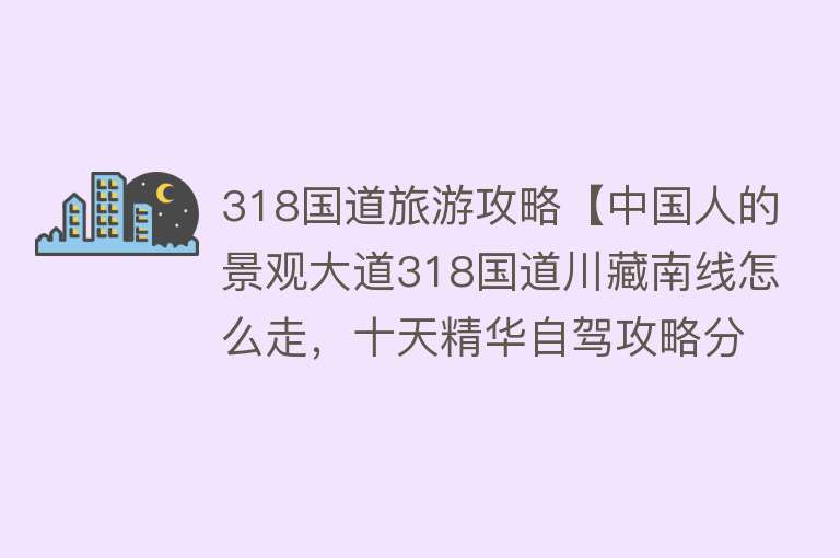 318国道旅游攻略【中国人的景观大道318国道川藏南线怎么走，十天精华自驾攻略分享】