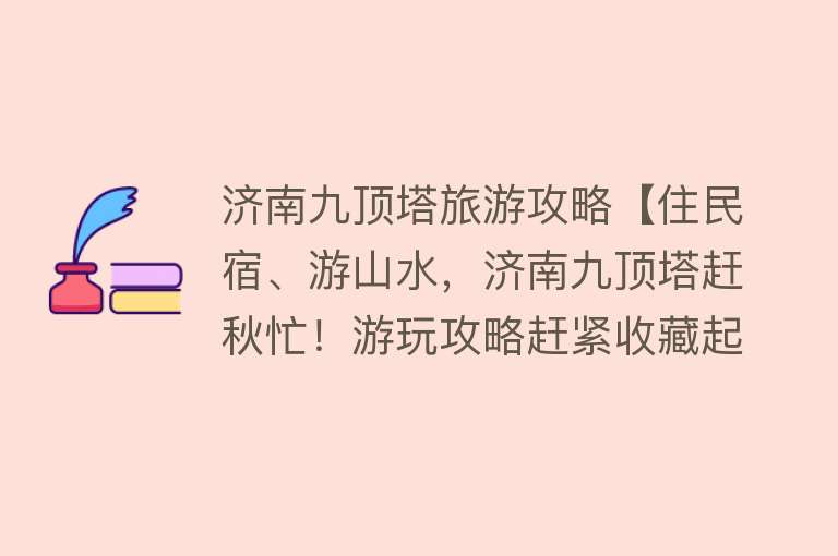 济南九顶塔旅游攻略【住民宿、游山水，济南九顶塔赶秋忙！游玩攻略赶紧收藏起来】