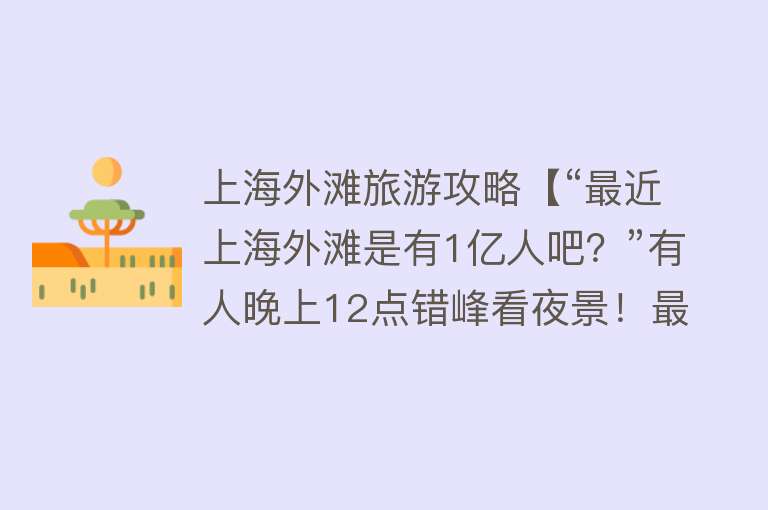 上海外滩旅游攻略【“最近上海外滩是有1亿人吧？”有人晚上12点错峰看夜景！最优路线攻略来了】
