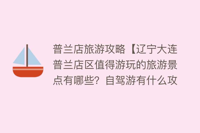 普兰店旅游攻略【辽宁大连普兰店区值得游玩的旅游景点有哪些？自驾游有什么攻略？】