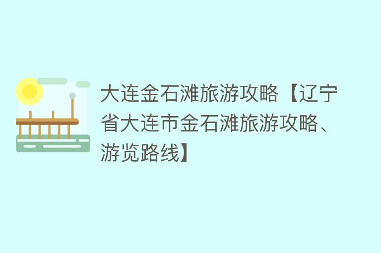 大连金石滩旅游攻略【辽宁省大连市金石滩旅游攻略、游览路线】