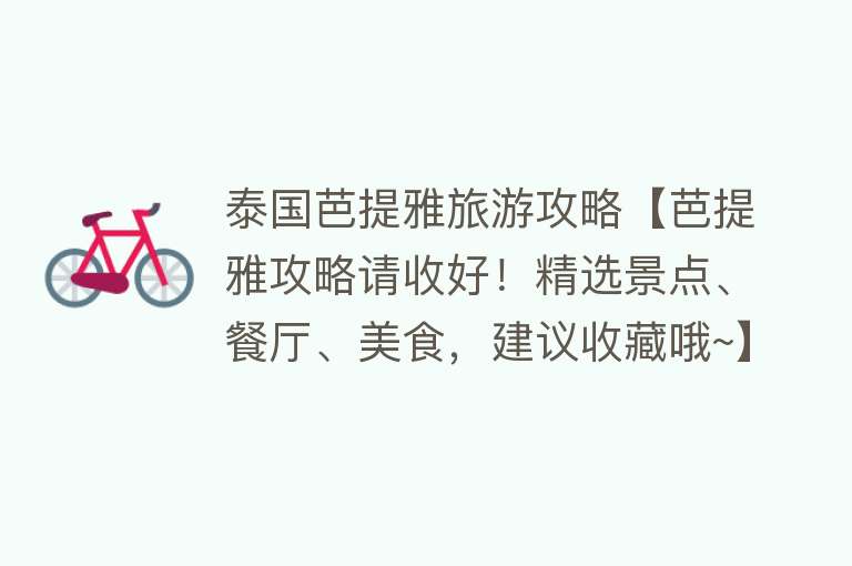 泰国芭提雅旅游攻略【芭提雅攻略请收好！精选景点、餐厅、美食，建议收藏哦~】