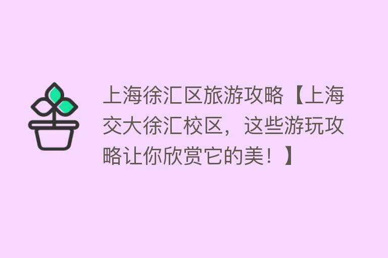 上海徐汇区旅游攻略【上海交大徐汇校区，这些游玩攻略让你欣赏它的美！】