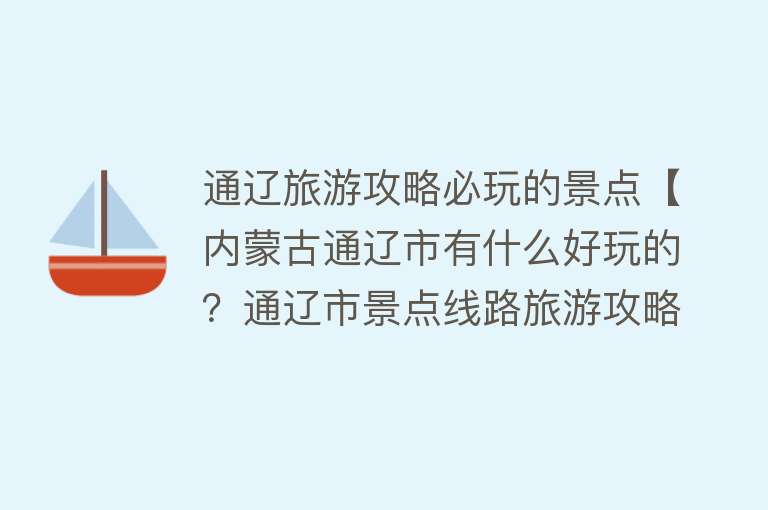 通辽旅游攻略必玩的景点【内蒙古通辽市有什么好玩的？通辽市景点线路旅游攻略干货！】