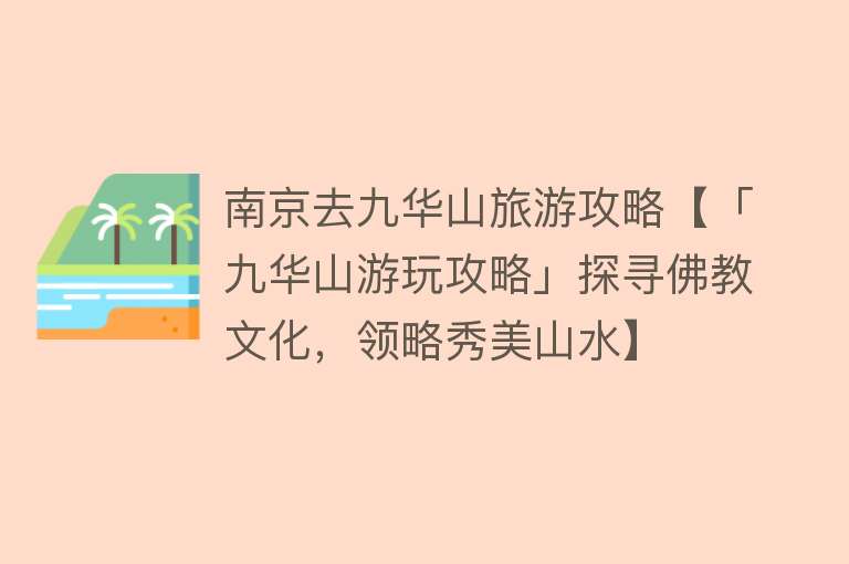 南京去九华山旅游攻略【「九华山游玩攻略」探寻佛教文化，领略秀美山水】