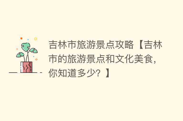 吉林市旅游景点攻略【吉林市的旅游景点和文化美食，你知道多少？】