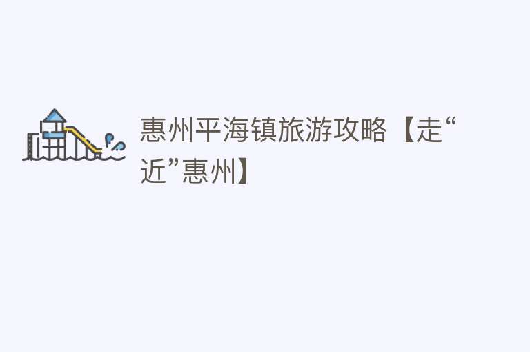 惠州平海镇旅游攻略【走“近”惠州】