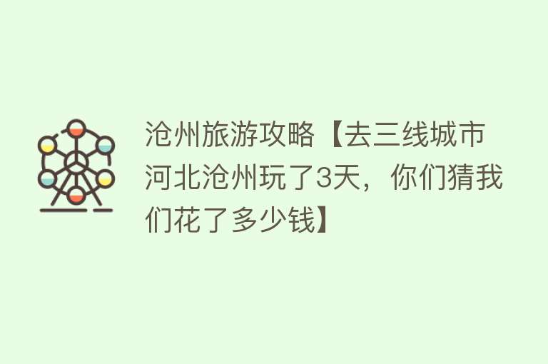 沧州旅游攻略【去三线城市河北沧州玩了3天，你们猜我们花了多少钱】