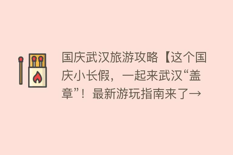 国庆武汉旅游攻略【这个国庆小长假，一起来武汉“盖章”！最新游玩指南来了→】