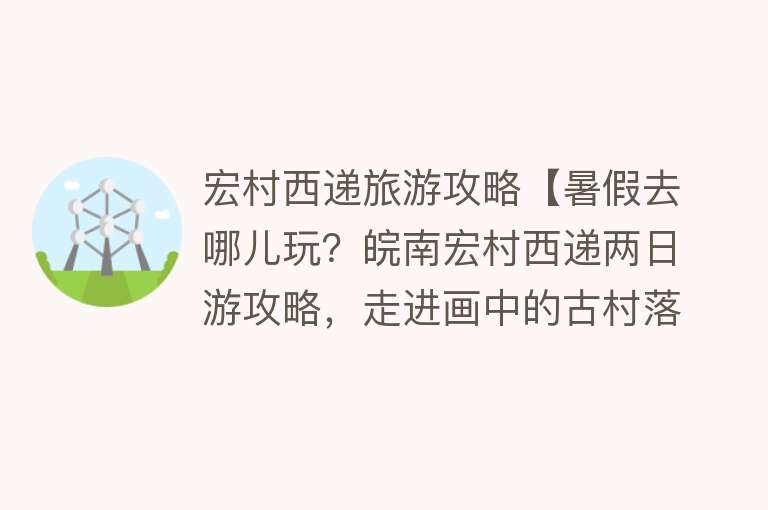 宏村西递旅游攻略【暑假去哪儿玩？皖南宏村西递两日游攻略，走进画中的古村落】