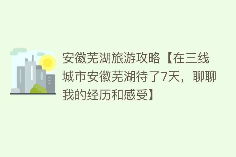 安徽芜湖旅游攻略【在三线城市安徽芜湖待了7天，聊聊我的经历和感受】