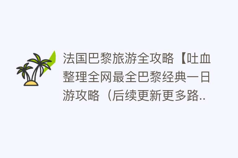 法国巴黎旅游全攻略【吐血整理全网最全巴黎经典一日游攻略（后续更新更多路...】