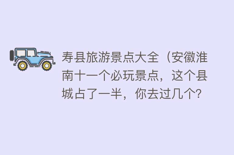寿县旅游景点大全（安徽淮南十一个必玩景点，这个县城占了一半，你去过几个？）