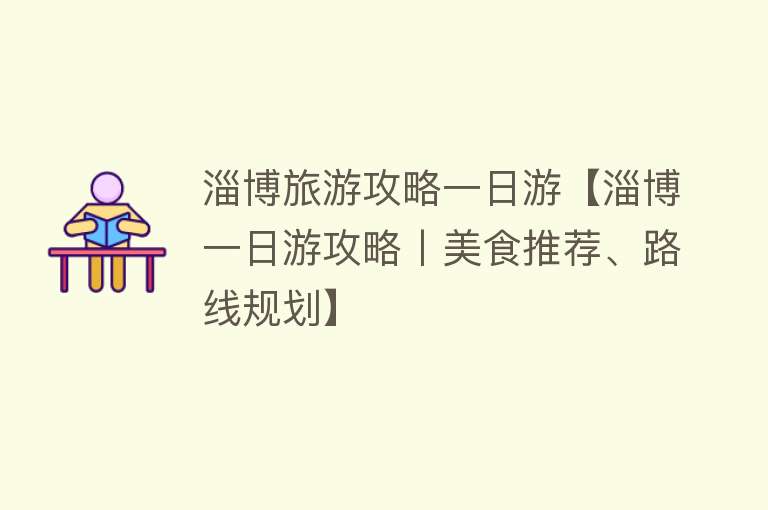 淄博旅游攻略一日游【淄博一日游攻略丨美食推荐、路线规划】