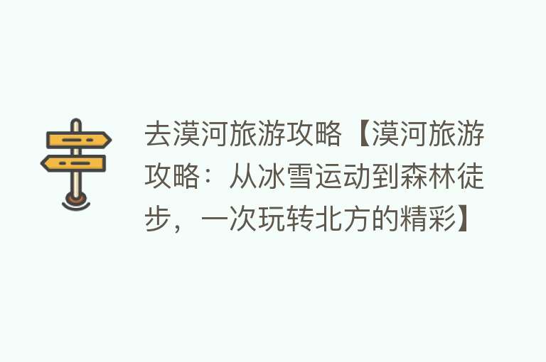 去漠河旅游攻略【漠河旅游攻略：从冰雪运动到森林徒步，一次玩转北方的精彩】