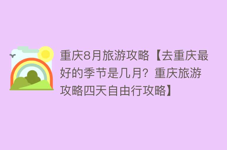 重庆8月旅游攻略【去重庆最好的季节是几月？重庆旅游攻略四天自由行攻略】