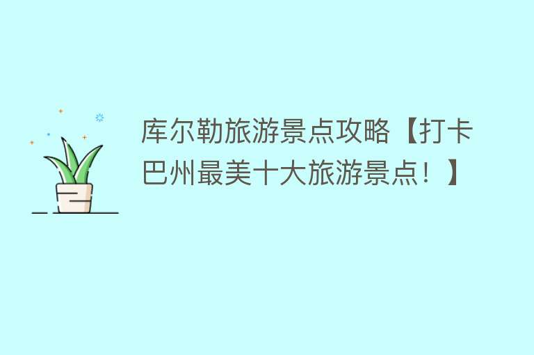 库尔勒旅游景点攻略【打卡巴州最美十大旅游景点！】