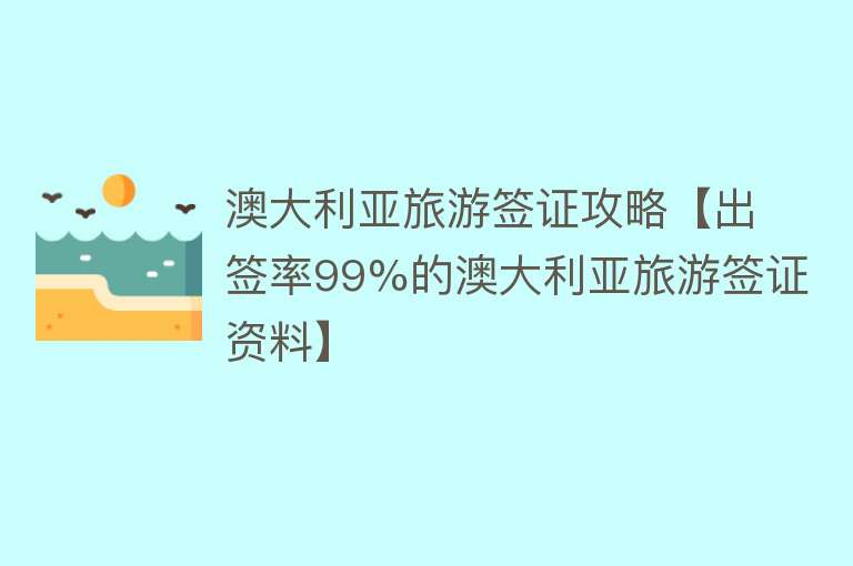 澳大利亚旅游签证攻略【出签率99%的澳大利亚旅游签证资料】