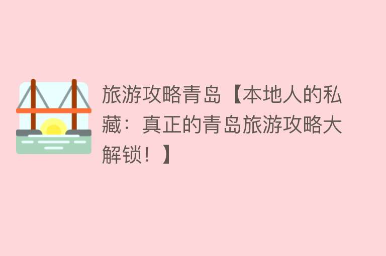 旅游攻略青岛【本地人的私藏：真正的青岛旅游攻略大解锁！】