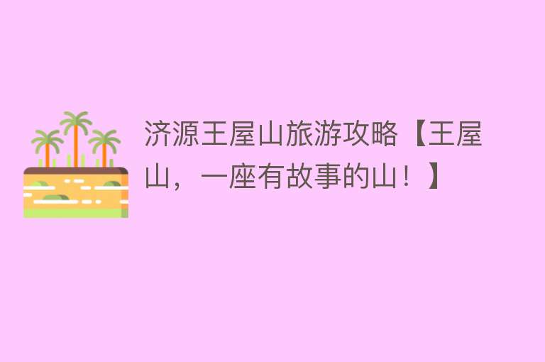 济源王屋山旅游攻略【王屋山，一座有故事的山！】