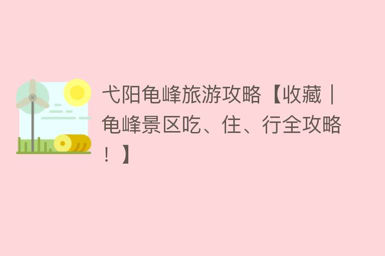 弋阳龟峰旅游攻略【收藏｜龟峰景区吃、住、行全攻略！】