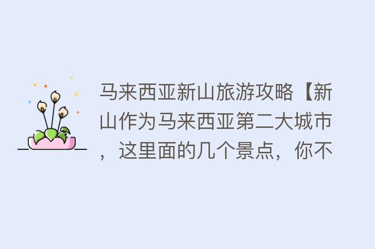 马来西亚新山旅游攻略【新山作为马来西亚第二大城市，这里面的几个景点，你不容错过】