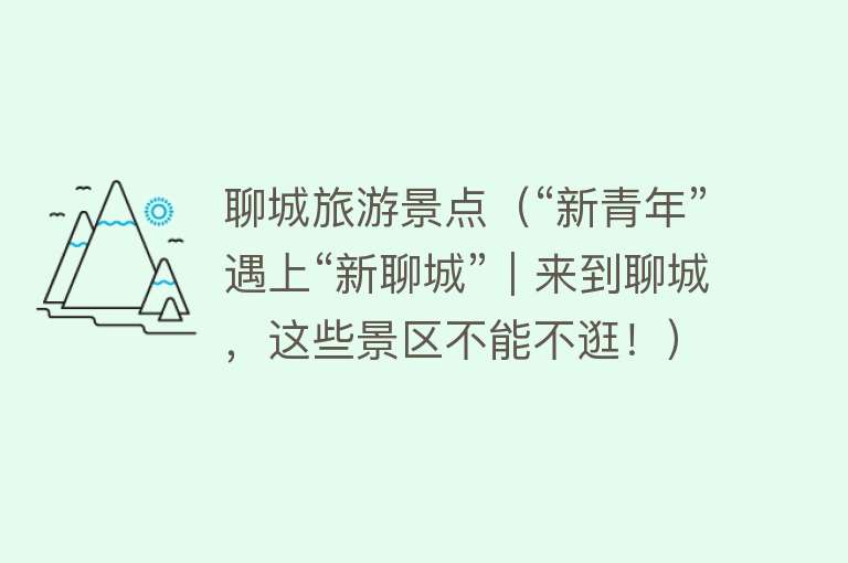 聊城旅游景点（“新青年”遇上“新聊城”｜来到聊城，这些景区不能不逛！）