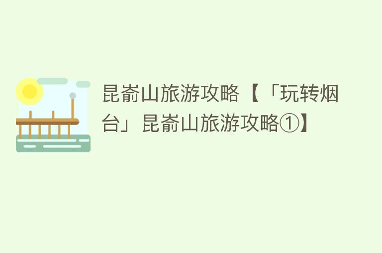 昆嵛山旅游攻略【「玩转烟台」昆嵛山旅游攻略①】