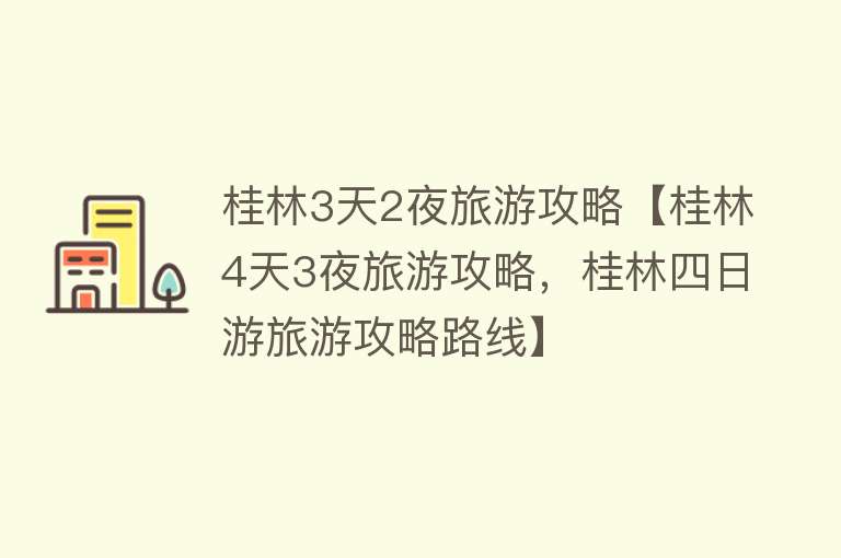 桂林3天2夜旅游攻略【桂林4天3夜旅游攻略，桂林四日游旅游攻略路线】