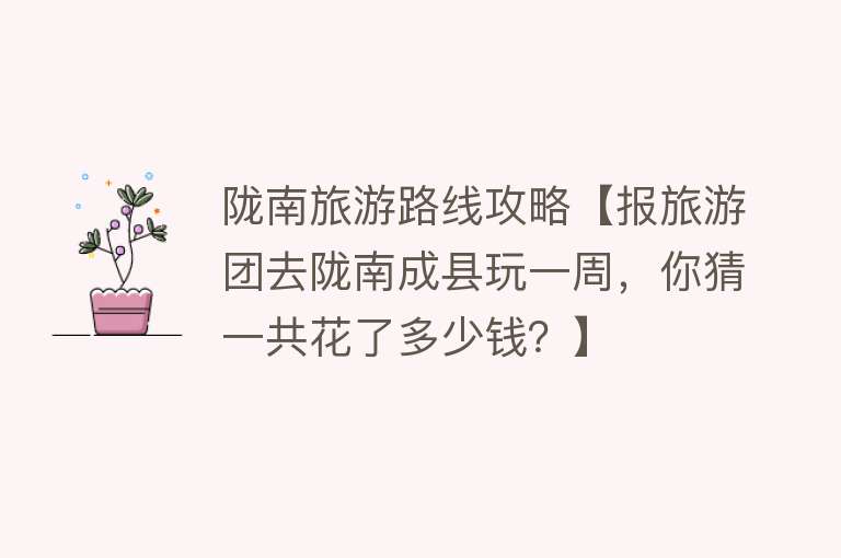 陇南旅游路线攻略【报旅游团去陇南成县玩一周，你猜一共花了多少钱？】