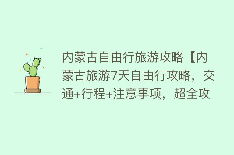 内蒙古自由行旅游攻略【内蒙古旅游7天自由行攻略，交通+行程+注意事项，超全攻略分享！】