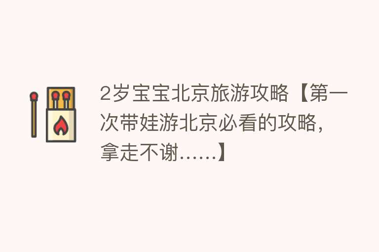 2岁宝宝北京旅游攻略【第一次带娃游北京必看的攻略，拿走不谢……】