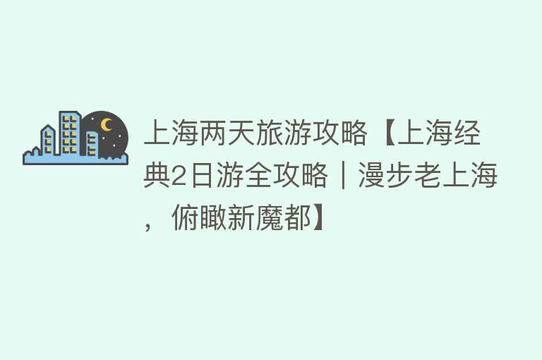 上海两天旅游攻略【上海经典2日游全攻略｜漫步老上海，俯瞰新魔都】